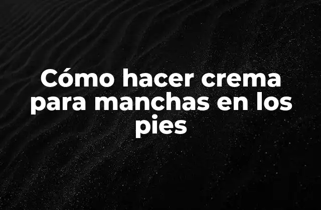 Cómo Hacer Crema para Manchas en los Pies