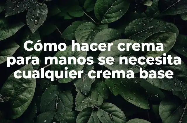 Cómo Hacer Crema para Manos Se Necesita Cualquier Crema Base