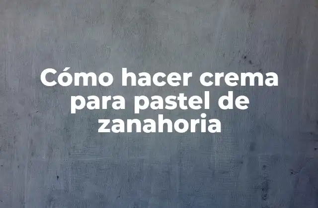 Cómo Hacer Crema para Pastel de Zanahoria
