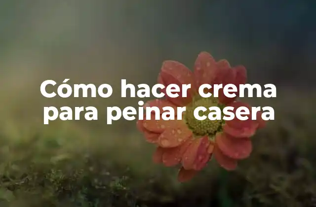 Cómo Hacer Crema para Peinar Casera