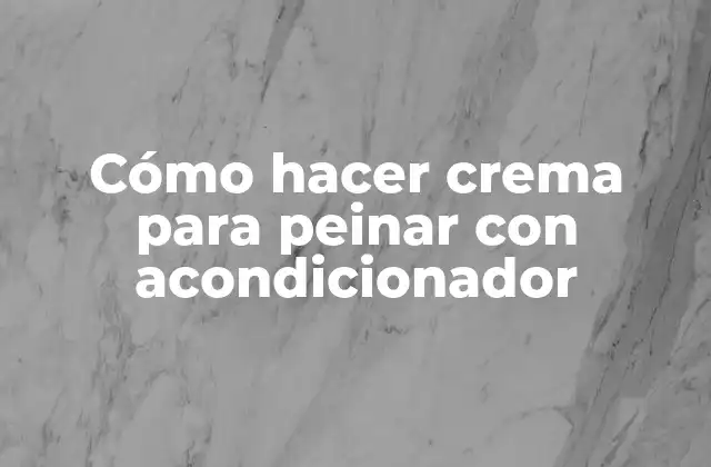 Cómo hacer crema para peinar con acondicionador - Qué es y para qué sirve