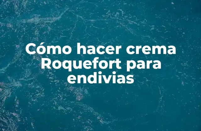 Cómo Hacer Crema Roquefort para Endivias