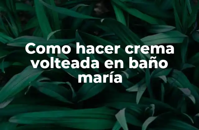 Como Hacer Crema Volteada en Baño María