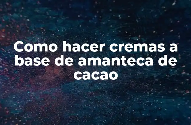 Como Hacer Cremas a Base de Amanteca de Cacao