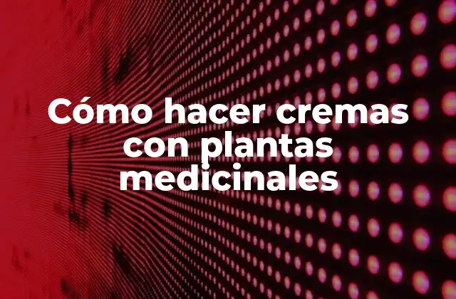 Cómo Hacer Cremas con Plantas Medicinales