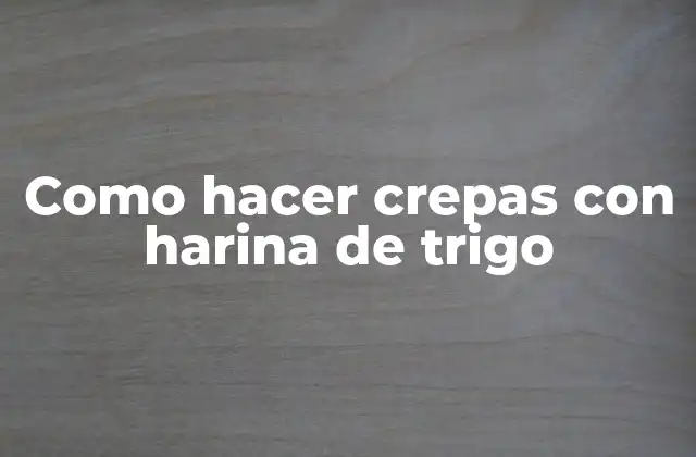 Como Hacer Crepas con Harina de Trigo