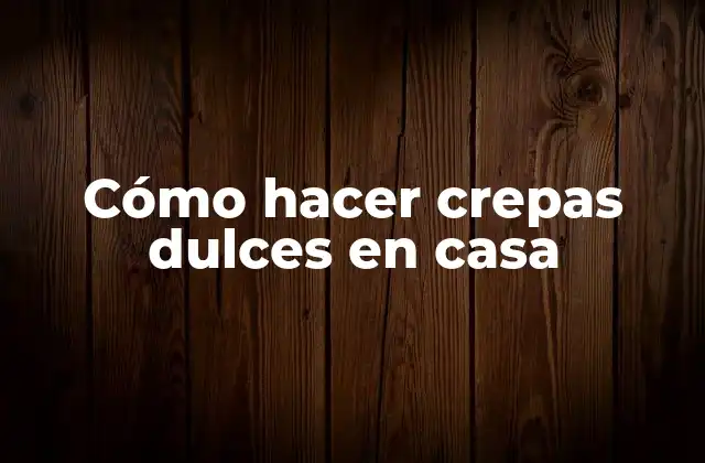 Cómo Hacer Crepas Dulces en Casa