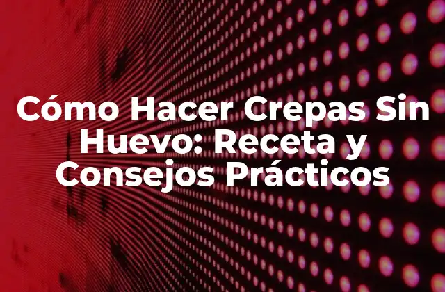 Cómo Hacer Crepas sin Huevo: Receta y Consejos Prácticos