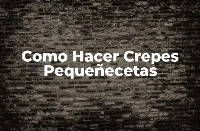 Como Hacer Crepes Pequeñecetas