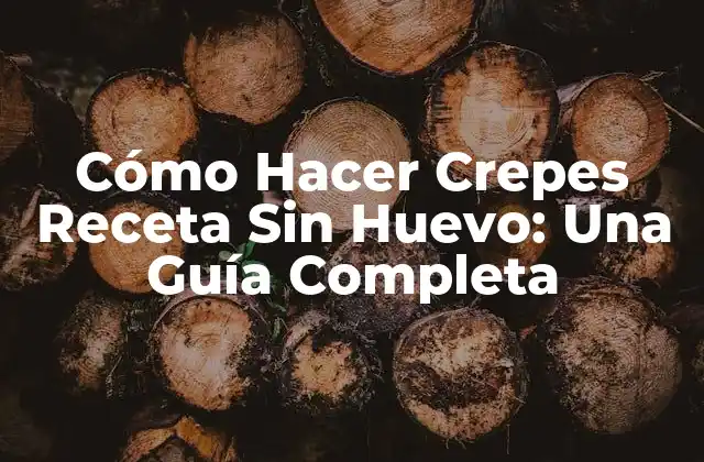 Cómo Hacer Crepes Receta sin Huevo: una Guía Completa