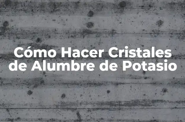Cómo Hacer Cristales de Alumbre de Potasio