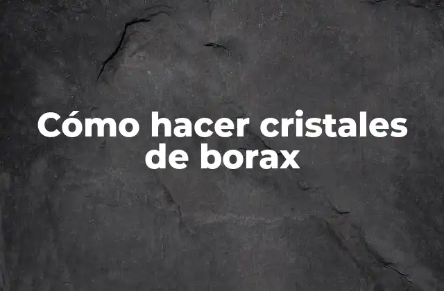 Cómo hacer cristales de borax
