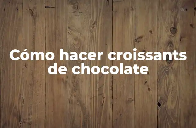 Cómo Hacer Croissants de Chocolate