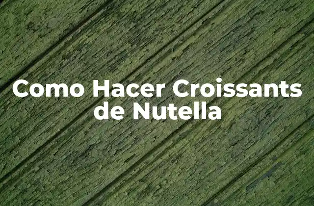 ¿Qué son los Croissants de Nutella?