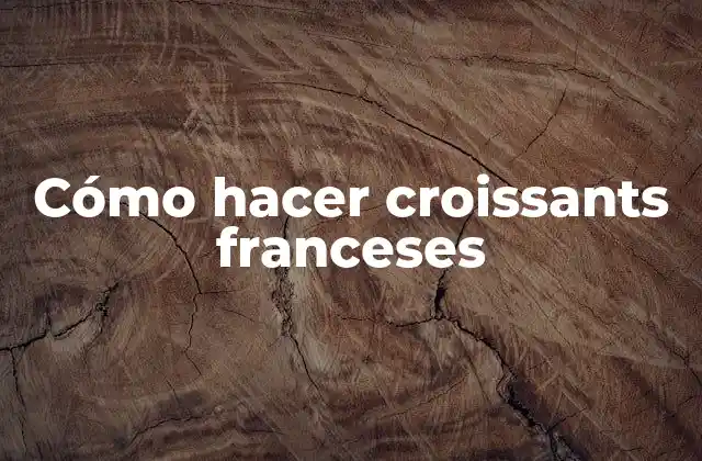 Cómo Hacer Croissants Franceses