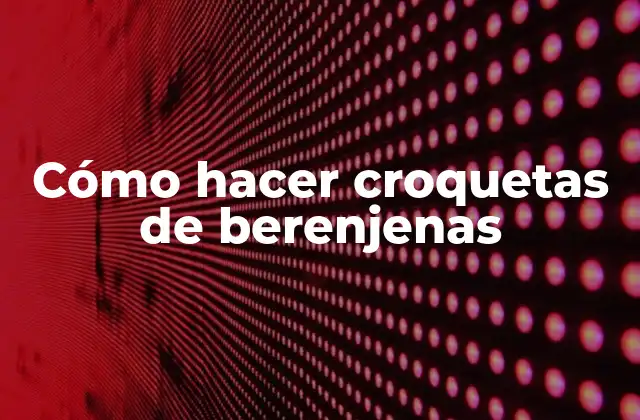 Cómo Hacer Croquetas de Berenjenas