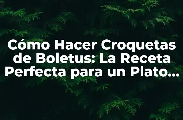 Cómo Hacer Croquetas de Boletus: la Receta Perfecta para un Plato Único