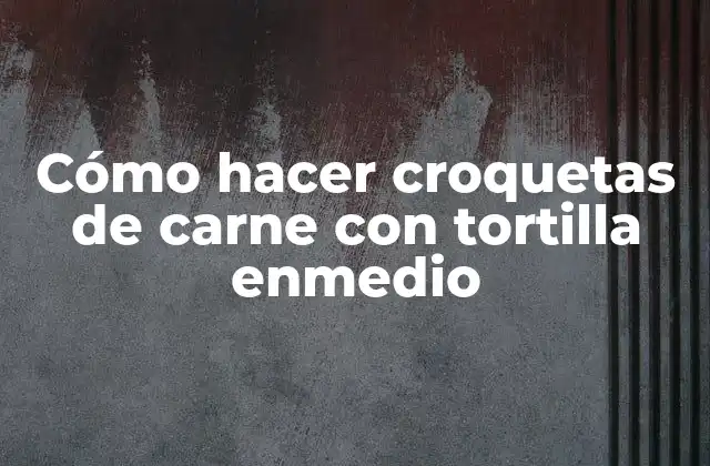Cómo Hacer Croquetas de Carne con Tortilla Enmedio