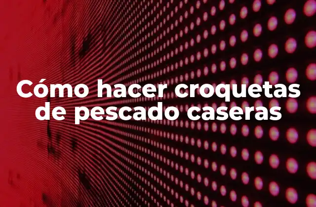 Cómo Hacer Croquetas de Pescado Caseras