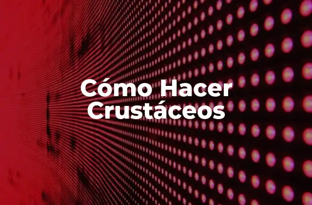 Cómo Hacer Crustáceos 2 ¿Qué son los Crustáceos y Cómo se Utilizan en la Cocina?