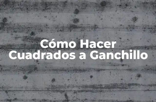 Cómo Hacer Cuadrados a Ganchillo