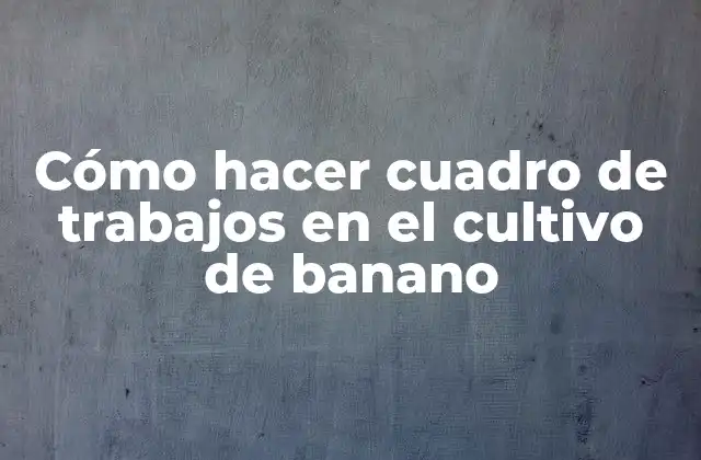 Cómo Hacer Cuadro de Trabajos en el Cultivo de Banano