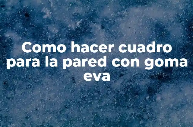 Como Hacer Cuadro para la Pared con Goma Eva