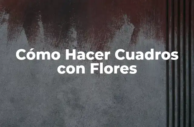Cómo Hacer Cuadros con Flores