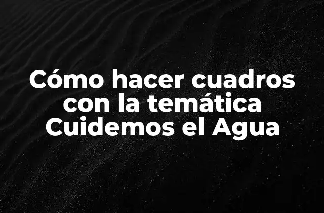 Cómo Hacer Cuadros con la Temática Cuidemos el Agua 2 Cómo hacer cuadros con la temática Cuidemos el Agua