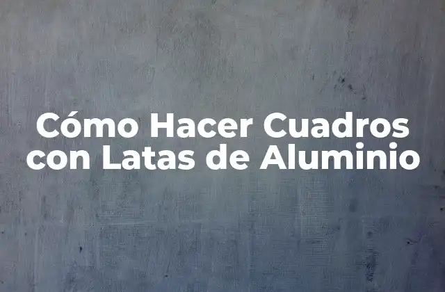 Cómo Hacer Cuadros con Latas de Aluminio