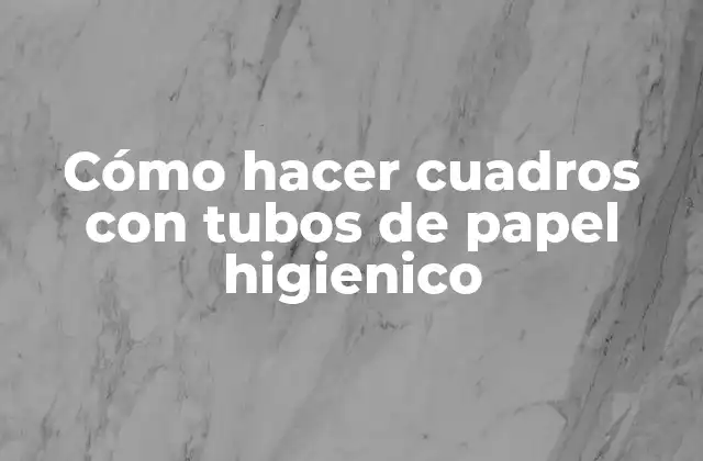 Cómo Hacer Cuadros con Tubos de Papel Higienico