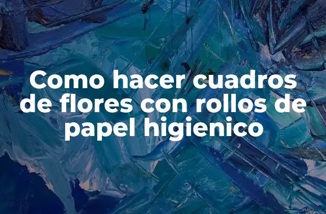 Como Hacer Cuadros de Flores con Rollos de Papel Higienico