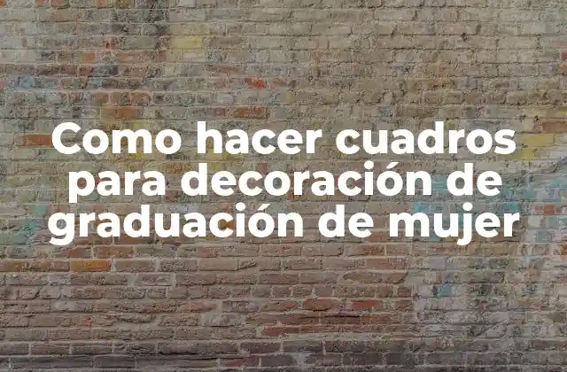 Como Hacer Cuadros para Decoración de Graduación de Mujer
