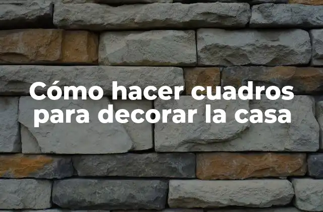 Cómo Hacer Cuadros para Decorar la Casa
