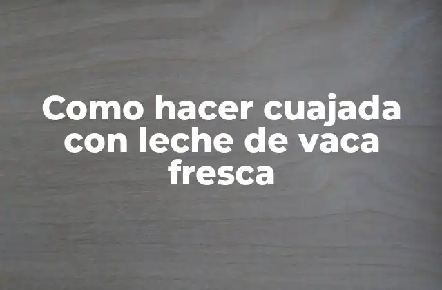 Como Hacer Cuajada con Leche de Vaca Fresca