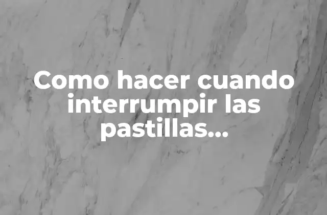Como Hacer Cuando Interrumpir las Pastillas Anticonceptivas