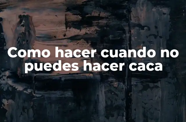 Como Hacer Cuando No Puedes Hacer Caca