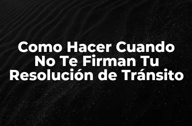 Como Hacer Cuando No Te Firman Tu Resolución de Tránsito