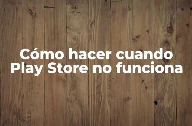 Cómo Hacer Cuando Play Store No Funciona