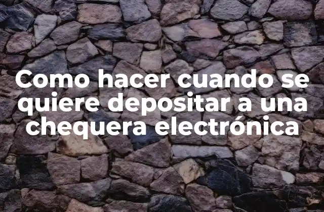 Como Hacer Cuando Se Quiere Depositar a una Chequera Electrónica