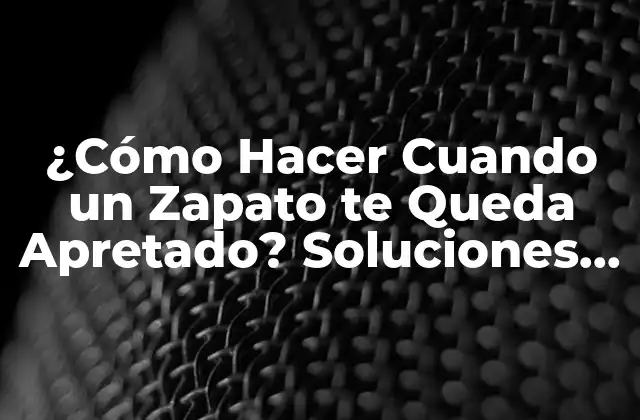 ¿cómo Hacer Cuando un Zapato Te Queda Apretado? Soluciones para Zapatos Adjustables