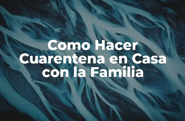 Como Hacer Cuarentena en Casa con la Familia