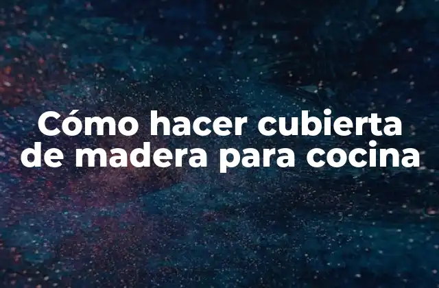 Cómo Hacer Cubierta de Madera para Cocina
