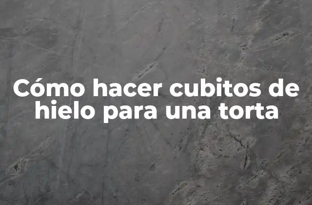 Cómo Hacer Cubitos de Hielo para una Torta