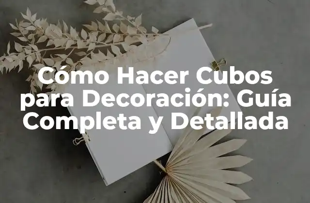 Cómo Hacer Cubos para Decoración: Guía Completa y Detallada