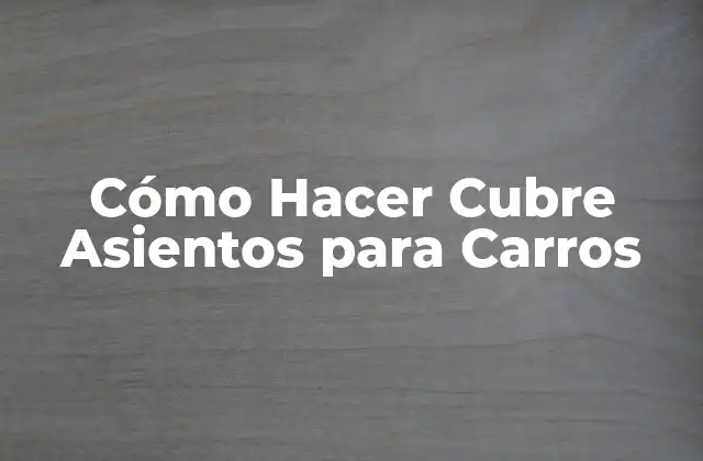 Cómo Hacer Cubre Asientos para Carros