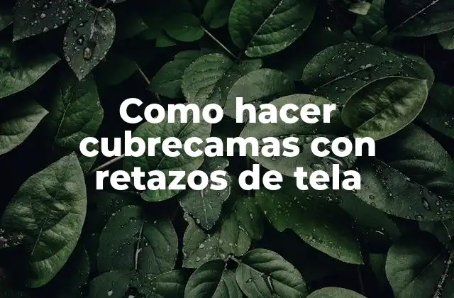 Como Hacer Cubrecamas con Retazos de Tela