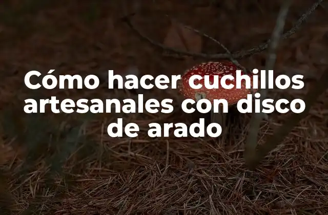 Cómo Hacer Cuchillos Artesanales con Disco de Arado