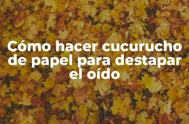 Cómo Hacer Cucurucho de Papel para Destapar el Oído