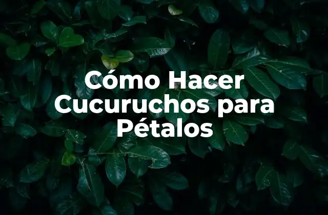 Cómo Hacer Cucuruchos para Pétalos